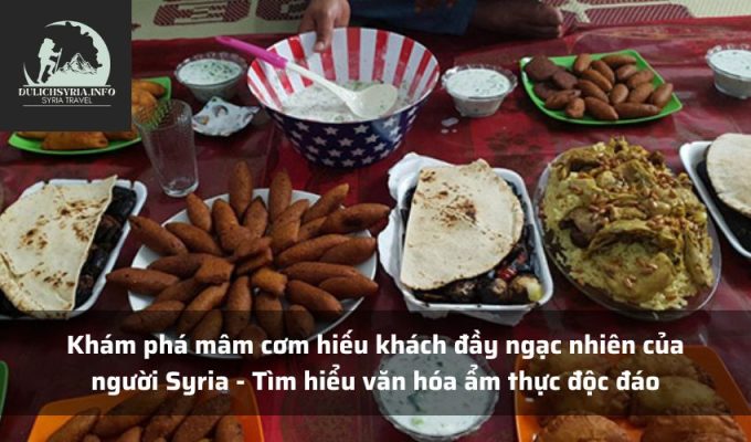 Khám phá mâm cơm hiếu khách đầy ngạc nhiên của người Syria - Tìm hiểu văn hóa ẩm thực độc đáo