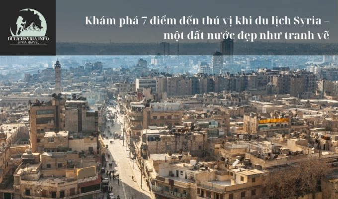 Khám phá 7 điểm đến thú vị khi du lịch Syria – một đất nước đẹp như tranh vẽ