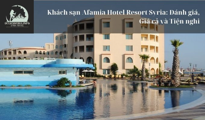 Khách sạn Afamia Hotel Resort Syria: Đánh giá, Giá cả và Tiện nghi