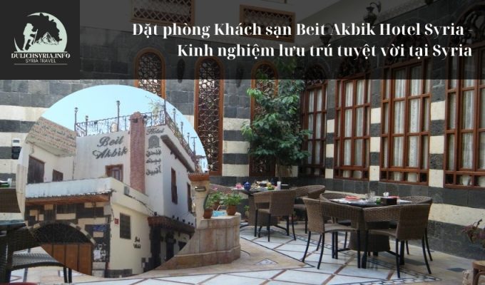 Đặt phòng Khách sạn Beit Akbik Hotel Syria - Kinh nghiệm lưu trú tuyệt vời tại Syria