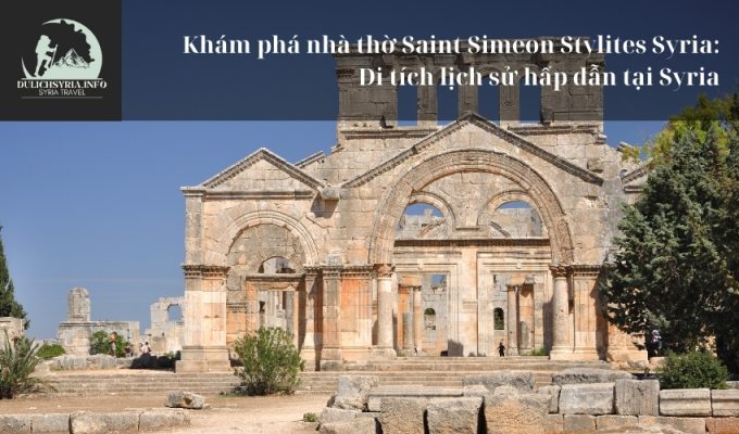 Khám phá nhà thờ Saint Simeon Stylites Syria: Di tích lịch sử hấp dẫn tại Syria