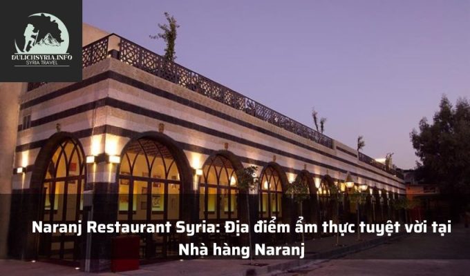 Naranj Restaurant Syria: Địa điểm ẩm thực tuyệt vời tại Nhà hàng Naranj