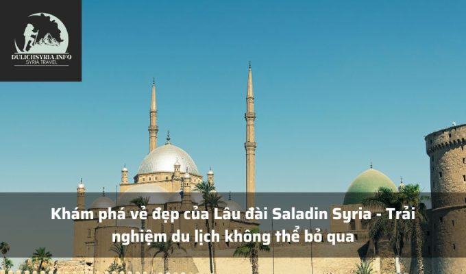 Khám phá vẻ đẹp của Lâu đài Saladin Syria - Trải nghiệm du lịch không thể bỏ qua