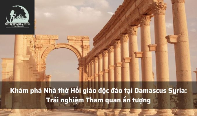 Khám phá Nhà thờ Hồi giáo độc đáo tại Damascus Syria: Trải nghiệm Tham quan ấn tượng