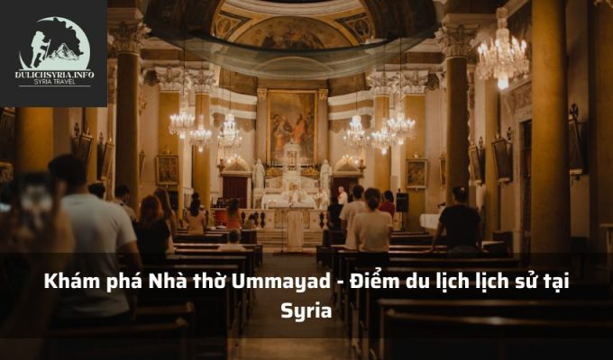 Khám phá Nhà thờ Ummayad - Điểm du lịch lịch sử tại Syria