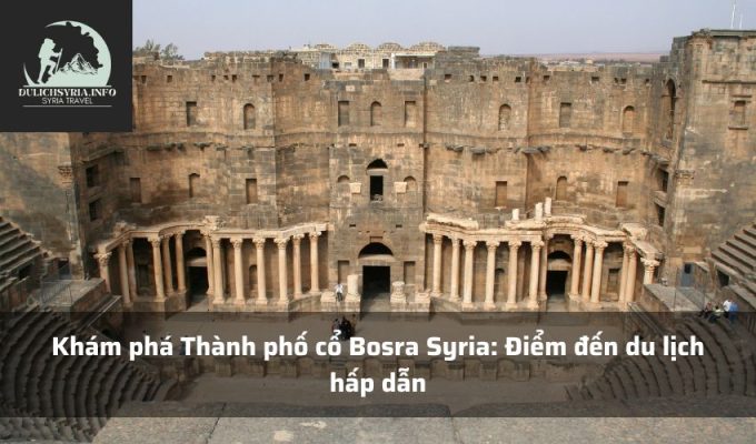 Khám phá Thành phố cổ Bosra Syria: Điểm đến du lịch hấp dẫn