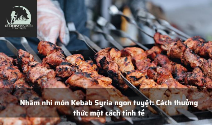 Nhâm nhi món Kebab Syria ngon tuyệt: Cách thưởng thức một cách tinh tế